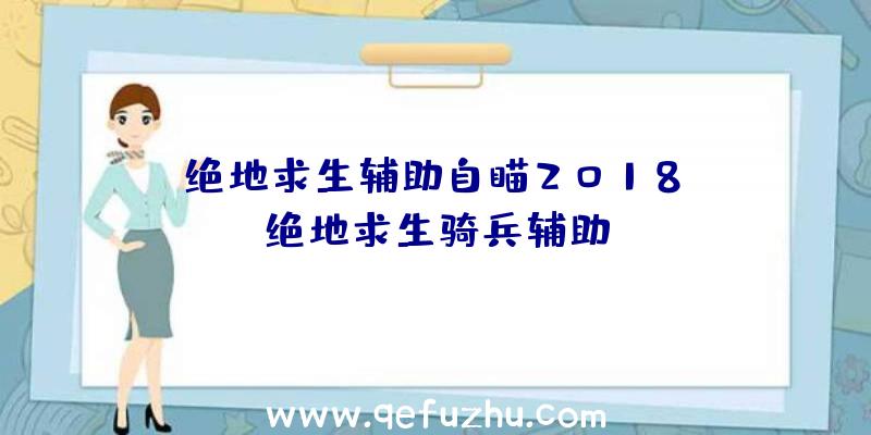 「绝地求生辅助自瞄2018」|绝地求生骑兵辅助